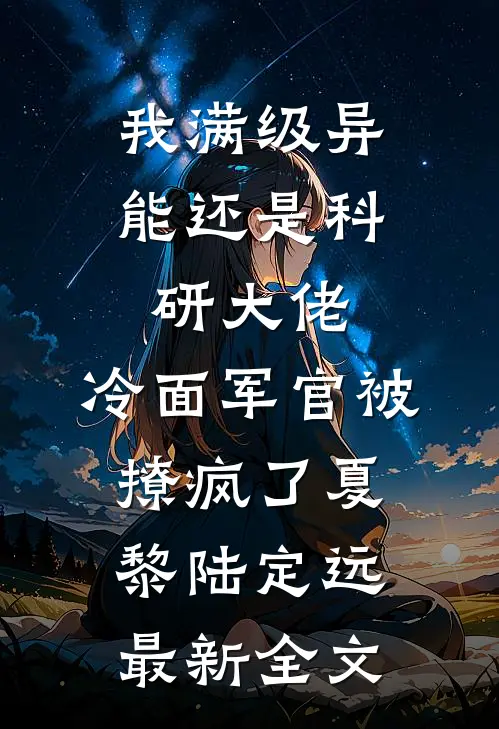 我满级异能还是科研大佬，冷面军官被撩疯了夏黎陆定远最新全文