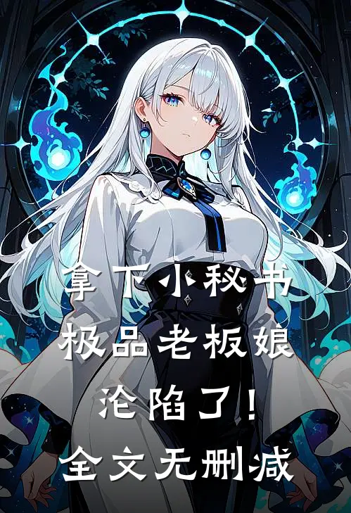 拿下小秘书，极品老板娘沦陷了！全文无删减