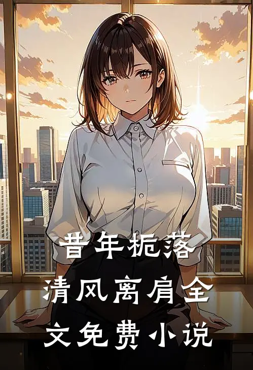 昔年栀落，清风离肩全文免费小说