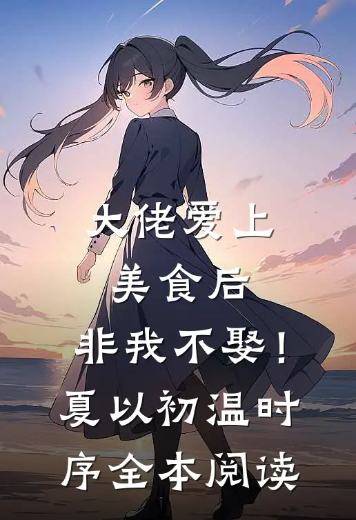 大佬爱上美食后，非我不娶！夏以初温时序全本阅读