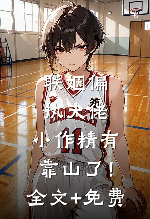 联姻偏执大佬，小作精有靠山了！全文+免费