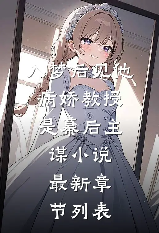 入梦后见他，病娇教授是幕后主谋小说最新章节列表