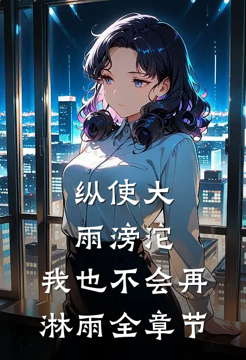 纵使大雨滂沱，我也不会再淋雨全章节