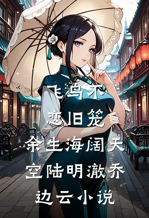 飞鸟不恋旧笼，余生海阔天空陆明澈乔边云小说