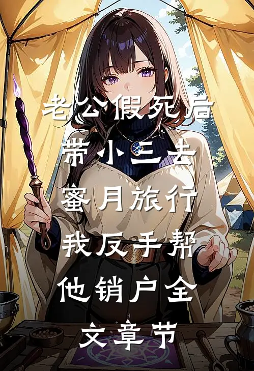 老公假死后带小三去蜜月旅行，我反手帮他销户全文章节
