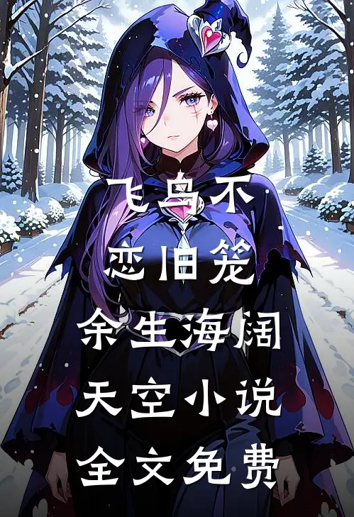 飞鸟不恋旧笼，余生海阔天空小说全文免费