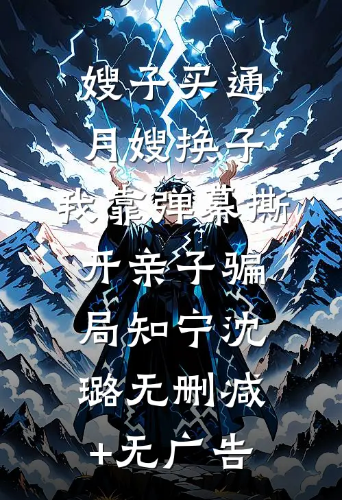 嫂子买通月嫂换子，我靠弹幕撕开亲子骗局知宁沈璐无删减+无广告
