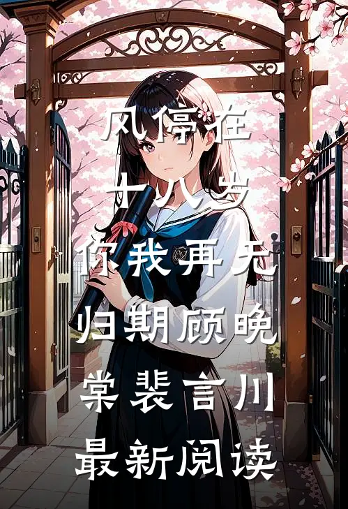 风停在十八岁，你我再无归期顾晚棠裴言川最新阅读