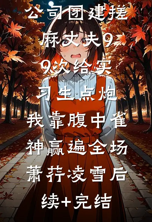 公司团建搓麻丈夫99次给实习生点炮，我靠腹中雀神赢遍全场萧荇凌雪后续+完结