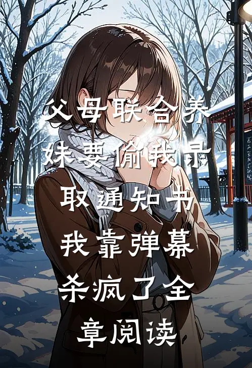 父母联合养妹要偷我录取通知书，我靠弹幕杀疯了全章阅读