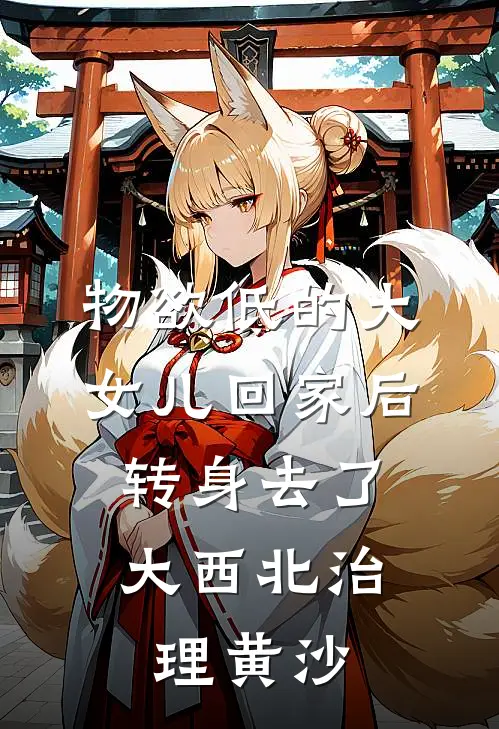 物欲低的大女儿回家后，转身去了大西北治理黄沙