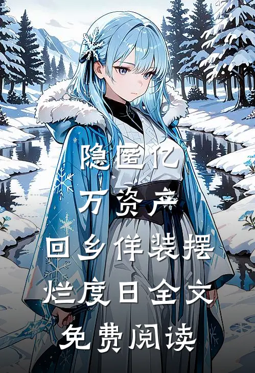 隐匿亿万资产，回乡佯装摆烂度日全文免费阅读