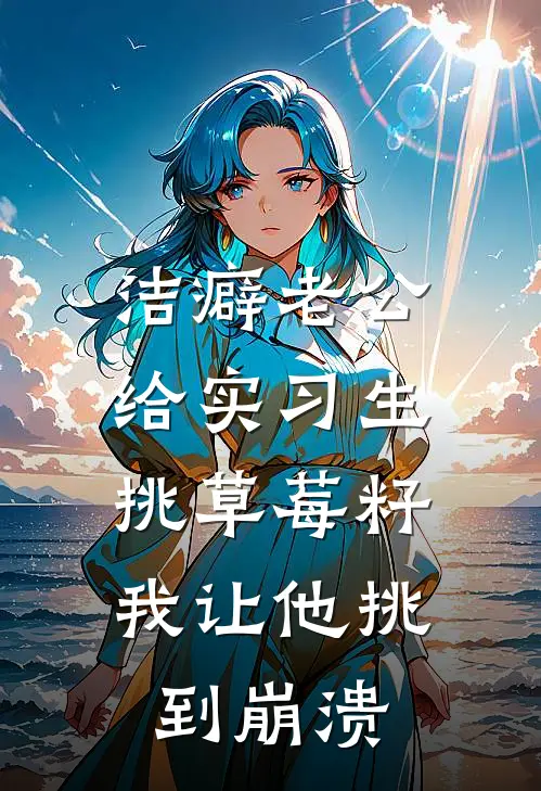 洁癖老公给实习生挑草莓籽，我让他挑到崩溃