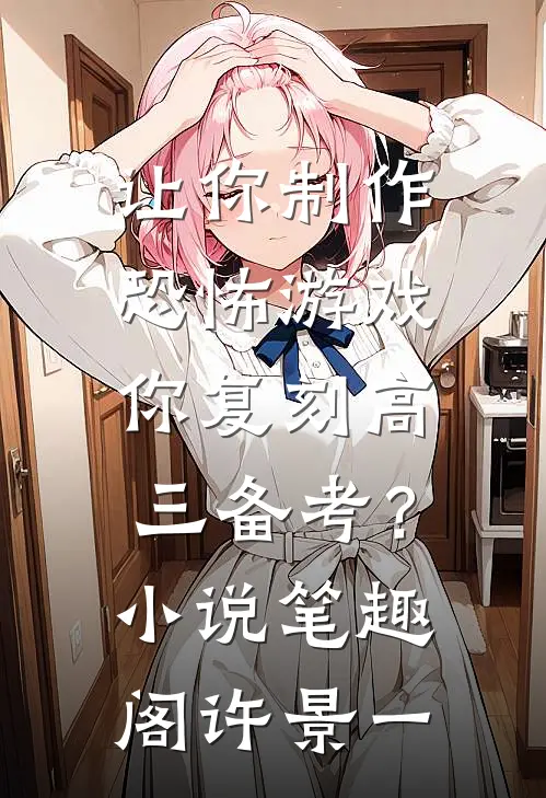 让你制作恐怖游戏，你复刻高三备考？小说笔趣阁许景一