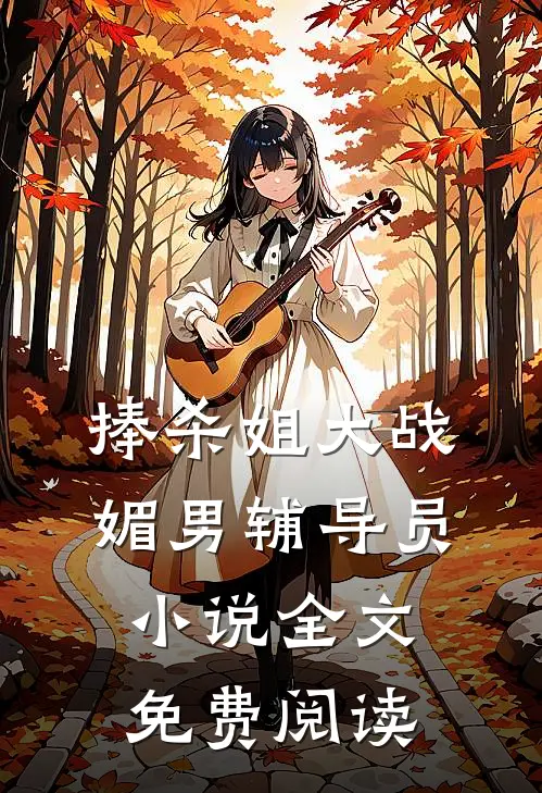 捧杀姐大战媚男辅导员小说全文免费阅读