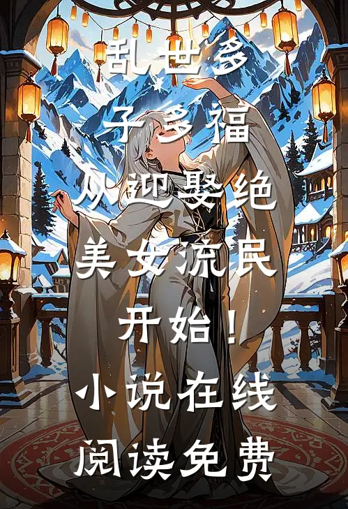乱世多子多福：从迎娶绝美女流民开始！小说在线阅读免费