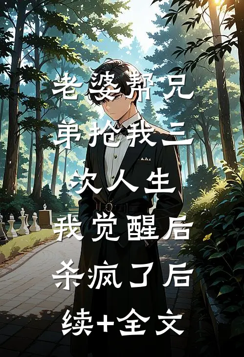老婆帮兄弟抢我三次人生，我觉醒后杀疯了后续+全文