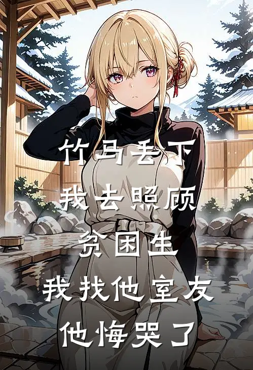 竹马丢下我去照顾贫困生，我找他室友他悔哭了