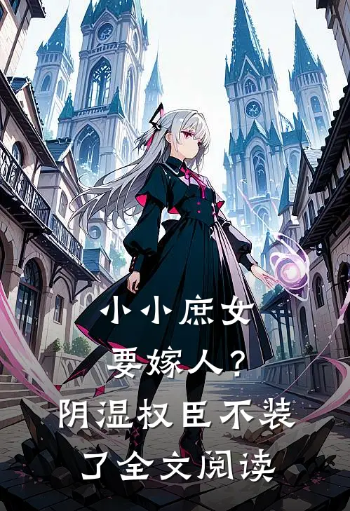 小小庶女要嫁人？阴湿权臣不装了全文阅读