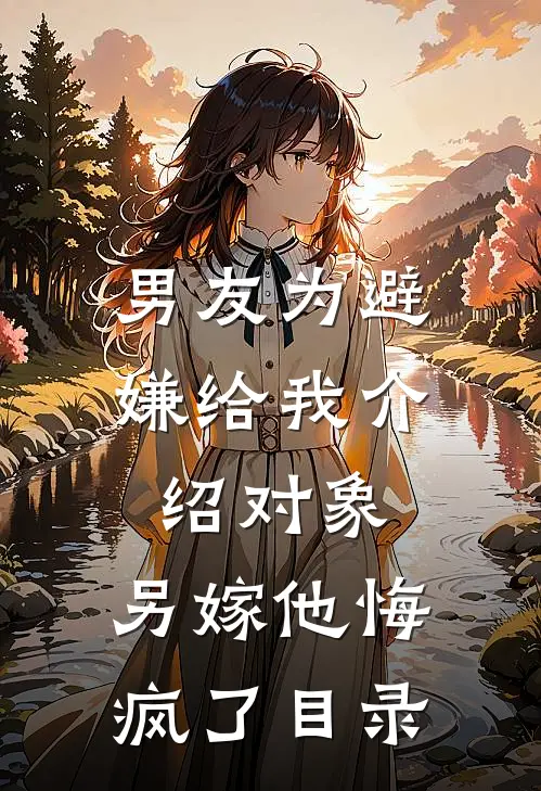 男友为避嫌给我介绍对象，另嫁他悔疯了目录