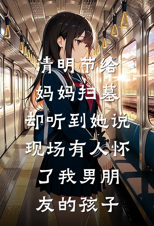 清明节给妈妈扫墓，却听到她说现场有人怀了我男朋友的孩子
