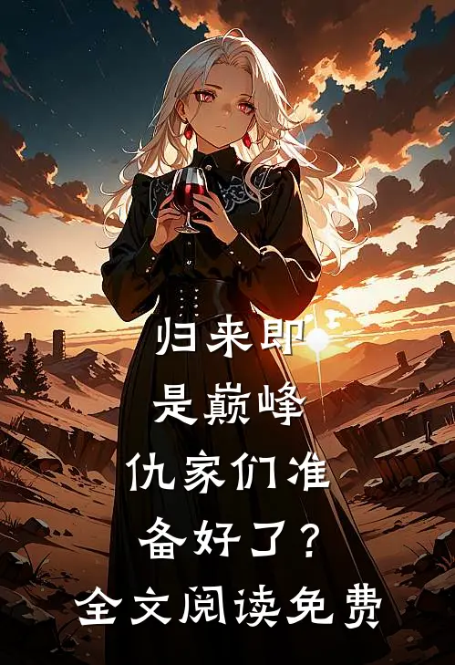归来即是巅峰，仇家们准备好了？全文阅读免费