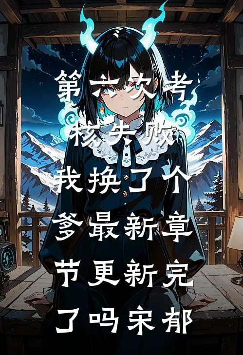第六次考核失败，我换了个爹最新章节更新完了吗宋郁