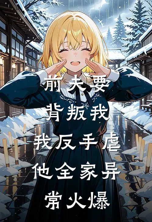 前夫要背叛我，我反手虐他全家异常火爆