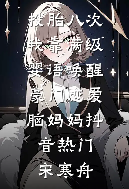 投胎八次，我靠满级婴语唤醒豪门恋爱脑妈妈抖音热门宋寒舟