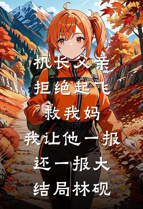 机长父亲拒绝起飞救我妈，我让他一报还一报大结局林砚