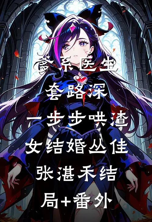 爹系医生套路深：一步步哄渣女结婚丛佳张湛禾结局+番外