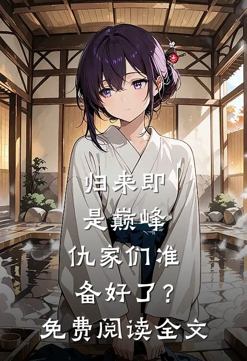 归来即是巅峰，仇家们准备好了？免费阅读全文