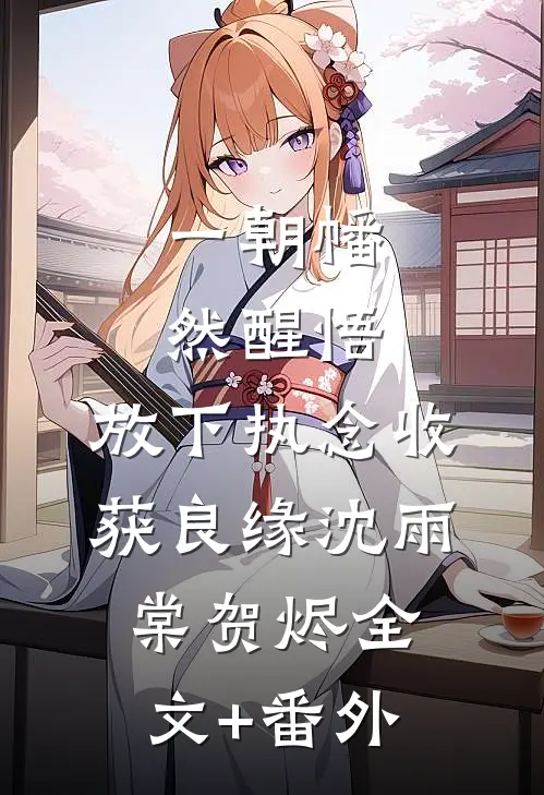 一朝幡然醒悟，放下执念收获良缘沈雨棠贺烬全文+番外