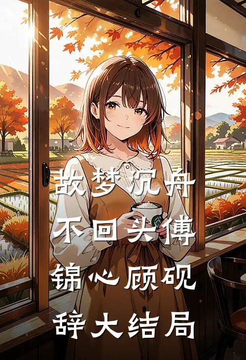 故梦沉舟不回头傅锦心顾砚辞大结局