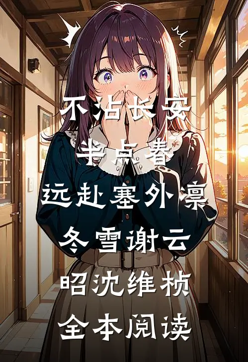 不沾长安半点春，远赴塞外凛冬雪谢云昭沈维桢全本阅读