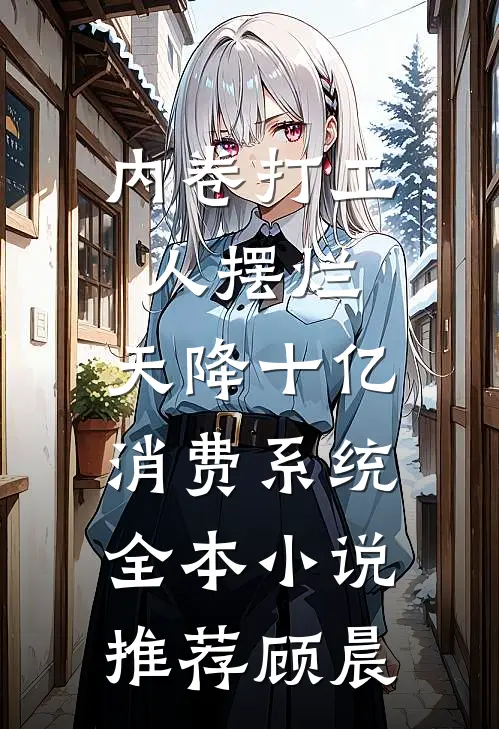 内卷打工人摆烂，天降十亿消费系统全本小说推荐顾晨
