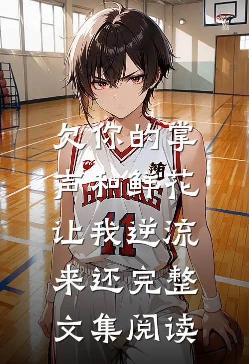 欠你的掌声和鲜花，让我逆流来还完整文集阅读