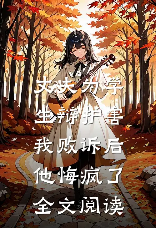 丈夫为学生辩护害我败诉后，他悔疯了全文阅读