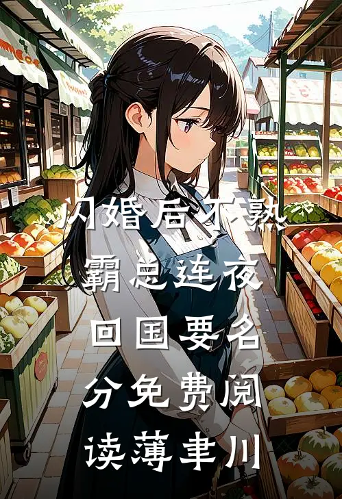 闪婚后不熟，霸总连夜回国要名分免费阅读薄聿川