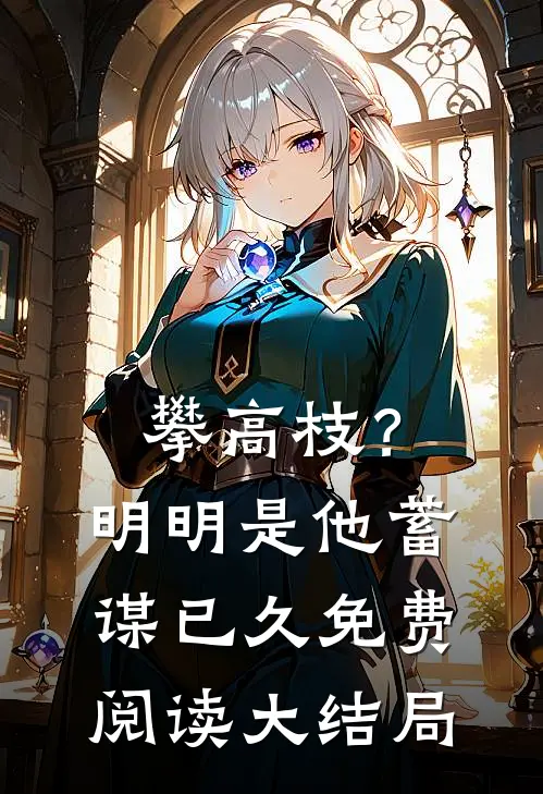 攀高枝？明明是他蓄谋已久免费阅读大结局