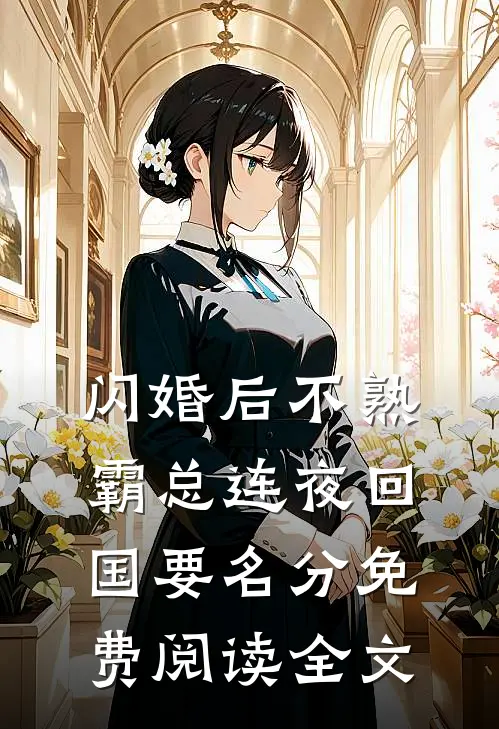 闪婚后不熟，霸总连夜回国要名分免费阅读全文