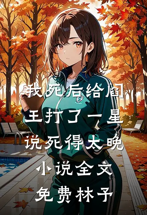 我死后给阎王打了一星，说死得太晚小说全文免费林予