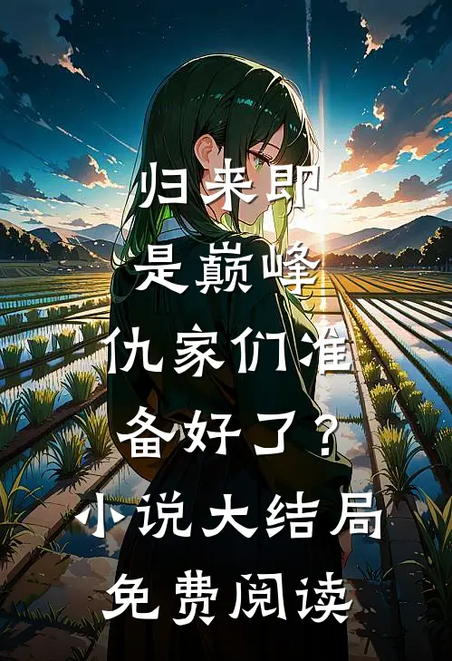 归来即是巅峰，仇家们准备好了？小说大结局免费阅读