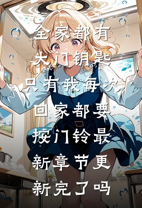 全家都有大门钥匙，只有我每次回家都要按门铃最新章节更新完了吗