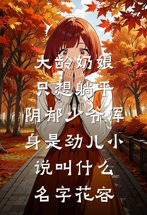 大龄奶娘只想躺平，阴郁少爷浑身是劲儿小说叫什么名字花容