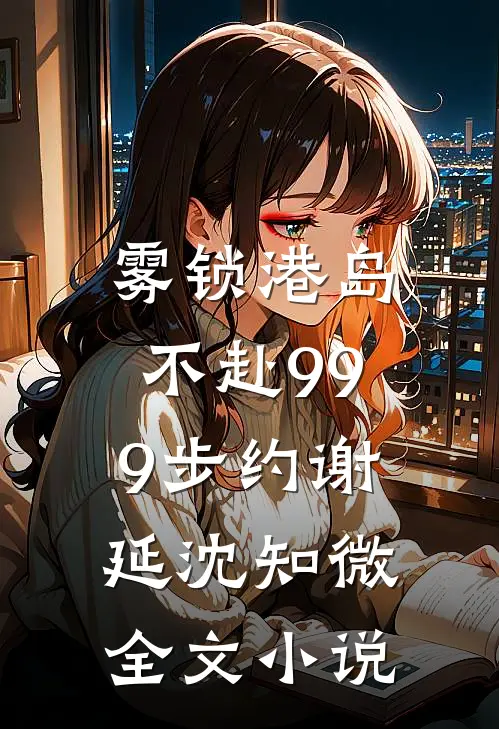 雾锁港岛，不赴999步约谢延沈知微全文小说