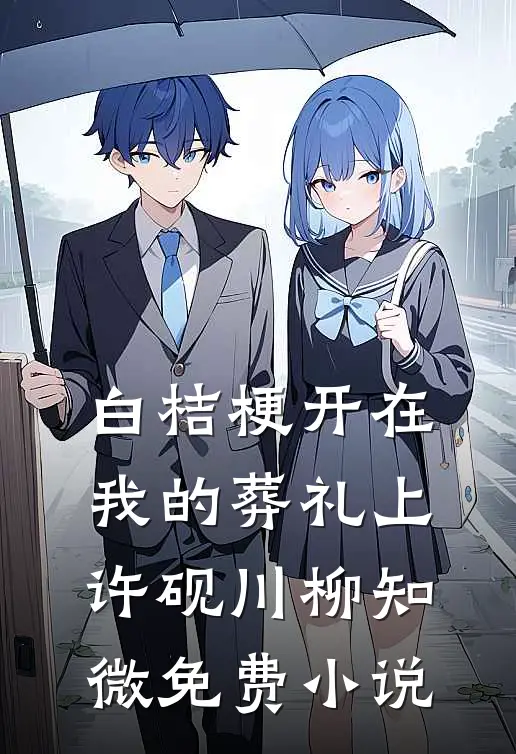 白桔梗开在我的葬礼上许砚川柳知微免费小说