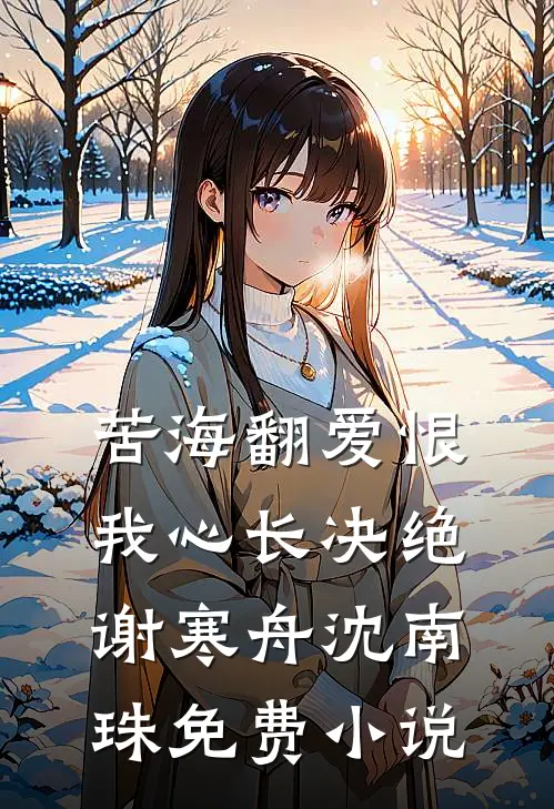 苦海翻爱恨，我心长决绝谢寒舟沈南珠免费小说