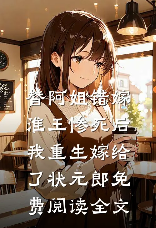 替阿姐错嫁淮王惨死后，我重生嫁给了状元郎免费阅读全文