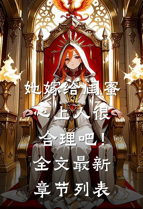 她嫁给闺蜜心上人很合理吧！全文最新章节列表